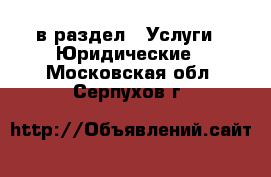  в раздел : Услуги » Юридические . Московская обл.,Серпухов г.